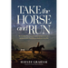 Take the Horse and Run: The Incredible True Story of a Horse Fleeing for His Life--And the Girl Who Would Stop at Nothing to Save Him