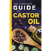The Complete Guide to Castor Oil: Unlock Health & Beauty Remedies, 20+ Recipes & Secrets of Nature's Ancient Healing Elixir