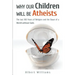 Why Our Children Will Be Atheists: The Last 100 Years of Religion, and the Dawn of a World without Gods