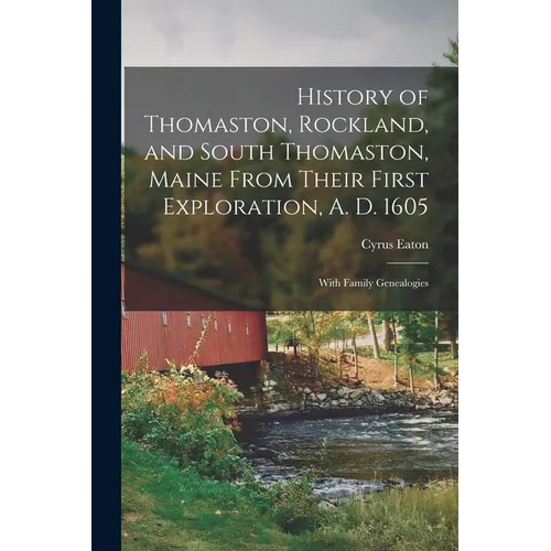 History of Thomaston, Rockland, and South Thomaston, Maine From Their First Exploration, A. D. 1605; With Family Genealogies