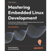 Mastering Embedded Linux Development - Fourth Edition: Craft fast and reliable embedded solutions with Linux 6.6 and The Yocto Project 5.0 (Scarthgap)