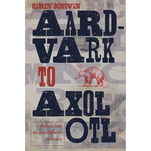 Aard-Vark to Axolotl: Pictures from My Grandfather's Dictionary