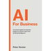 AI For Business: A practical guide for business leaders to extract value from Artificial Intelligence