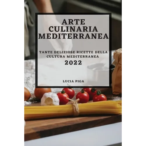 Arte Culinaria Mediterranea 2022: Tante Deliziose Ricette Della Cultura Mediterranea