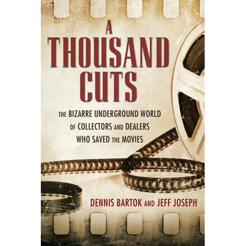 A Thousand Cuts: The Bizarre Underground World of Collectors and Dealers Who Saved the Movies