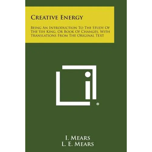 Creative Energy: Being an Introduction to the Study of the Yih King, or Book of Changes, with Translations from the Original Text