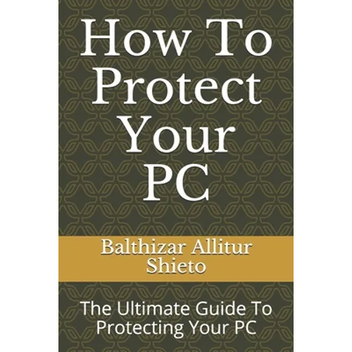 How To Protect Your PC: The Ultimate Guide To Protecting Your PC