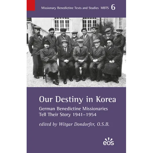 Our Destiny in Korea: German Benedictine Missionaries Tell Their Story 1941-1954