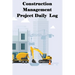 Construction Management Project Daily Log: Construction Superintendent Tracker for Schedules, Daily Activities, Equipment, Safety Concerns & More for