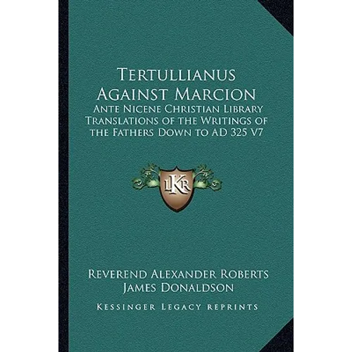 Tertullianus Against Marcion: Ante Nicene Christian Library Translations of the Writings of the Fathers Down to AD 325 V7