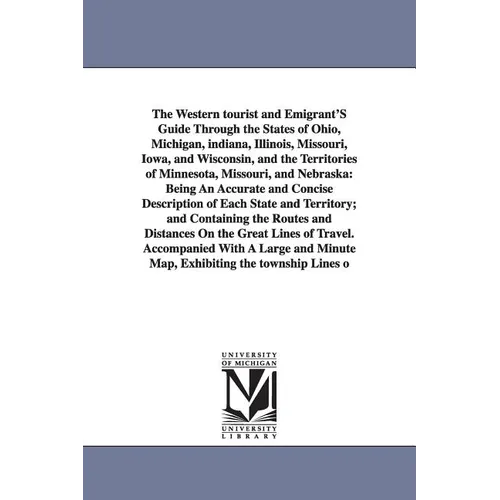 The Western Tourist and Emigrant's Guide Through the States of Ohio, Michigan, Indiana, Illinois, Missouri, Iowa, and Wisconsin, and the Territories O - Paperback