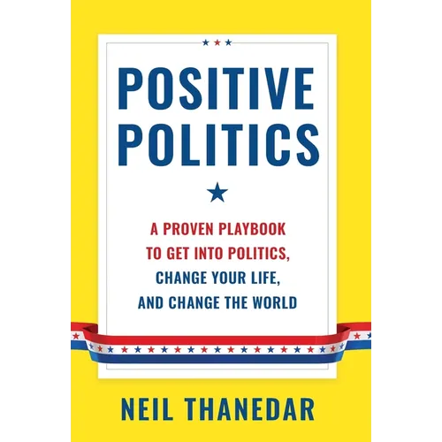 Positive Politics: A Proven Playbook to Get into Politics, Change Your Life, and Change the World