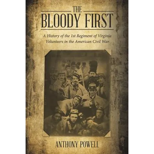 The Bloody First: A History of the 1St Regiment of Virginia Volunteers in the American Civil War