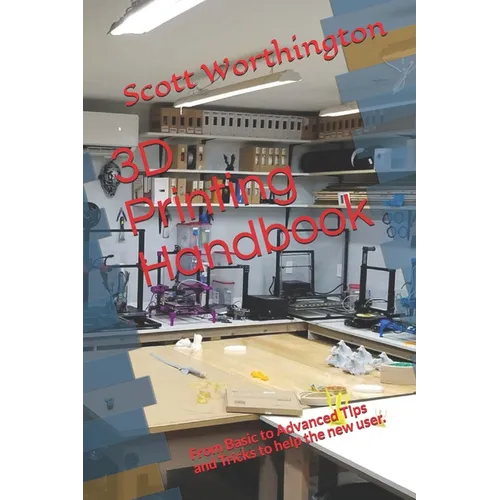3D Printing Handbook: From Basic to Advanced Tips and Tricks to help the new user.