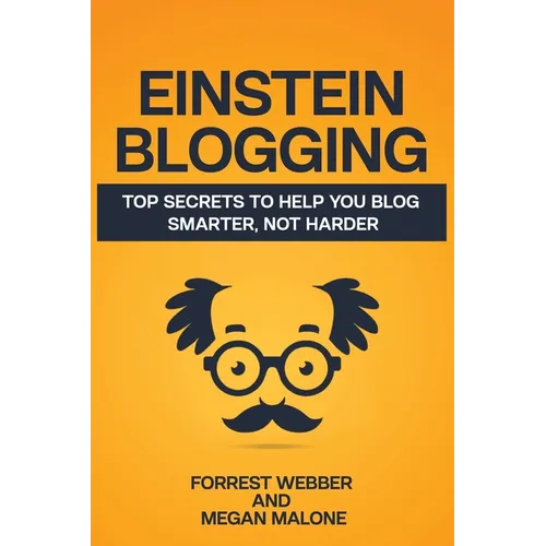 Einstein Blogging: Top Secrets to Help You Blog Smarter, Not Harder