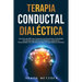 Terapia conductual dialéctica: Una guía de DBT para controlar las emociones, la ansiedad, los cambios de humor y el trastorno límite de la personalid