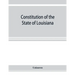 Constitution of the State of Louisiana: adopted in convention at the city of Baton Rouge, June 18, 1921