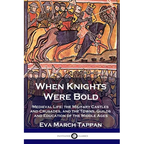 When Knights Were Bold: Medieval Life; the Military Castles and Crusades, and the Towns, Guilds and Education of the Middle Ages