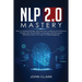 NLP 2.0 Mastery - How to Analyze People: Discover How to Read and Influence People with Proven Body Language and Persuasion Methods, Even if You are a