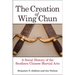 The Creation of Wing Chun: A Social History of the Southern Chinese Martial Arts