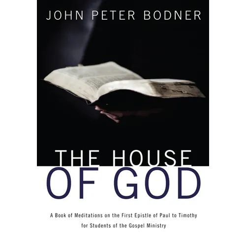 The House of God: A Book of Meditations on the First Epistle of Paul to Timothy for Students of the Gospel Ministry