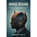 Mind Rehab: The Process of Repairing What's Broken Inside and Stop Living Life By Trial and Error