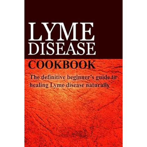 Lyme Disease Cookbook: The definitive beginner's guide to healing Lyme disease naturally