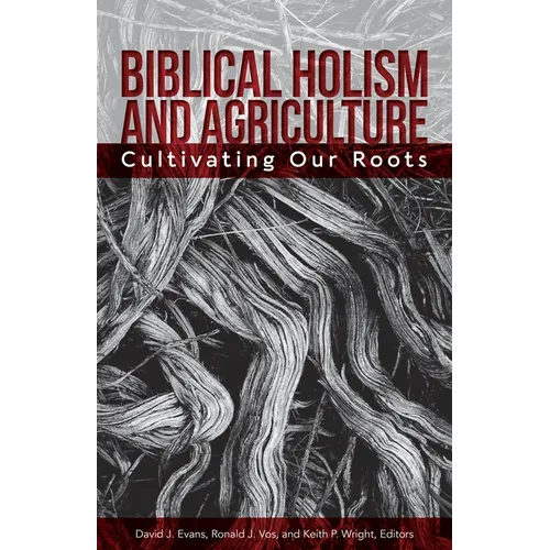 Biblical Holism and Agriculture (Revised Edition): Cultivating Our Roots