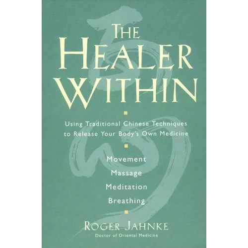 The Healer Within: Using Traditional Chinese Techniques to Release Your Body's Own Medicine *Movement *Massage *Meditation *Breathing