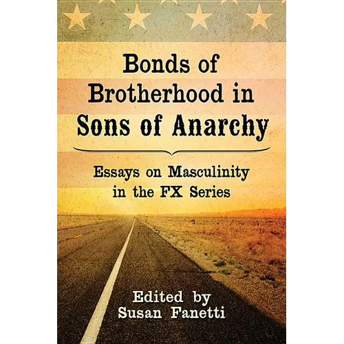 Bonds of Brotherhood in Sons of Anarchy: Essays on Masculinity in the FX Series