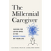 The Millennial Caregiver: Caring for Loved Ones in the Busiest Years of Your Life