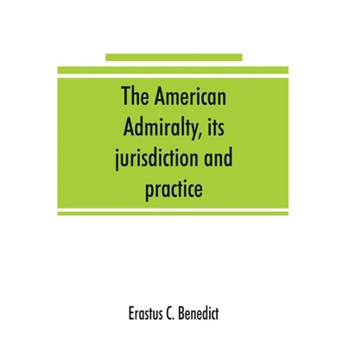 The American admiralty, its jurisdiction and practice, with practical forms and directions