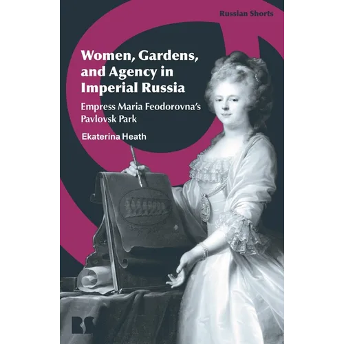 Women, Gardens, and Agency in Imperial Russia: Empress Maria Feodorovna's Pavlovsk Park