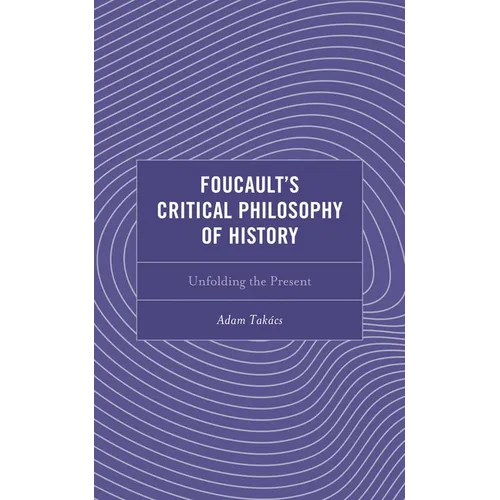 Foucault's Critical Philosophy of History: Unfolding the Present
