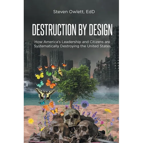 Destruction By Design: How America's Leadership and Citizens are Systematically Destroying the United States