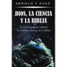 Dios, la Ciencia y la Biblia: La ciencia genuina confirma el asombroso mensaje de la Biblia