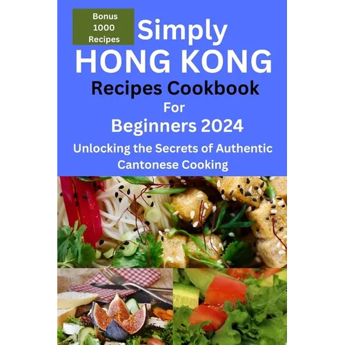 Simply Hong Kong Recipes Cookbook for Beginners 2024: Easy Hongkong Recipes for beginners 2024, college, one, two, simple Cantonese cuisine recipes, q