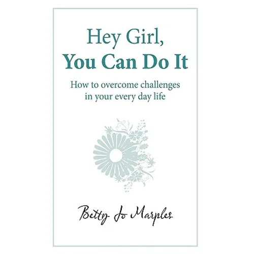 Hey Girl, You Can Do It: How to Overcome Challenges in Your Every Day Life