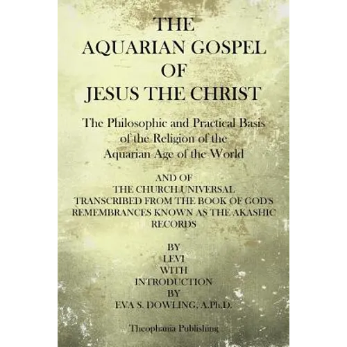 The Aquarian Gospel of Jesus the Christ: The Philosphic and Practical Basis of the Religion of the Aquarian Age of the World