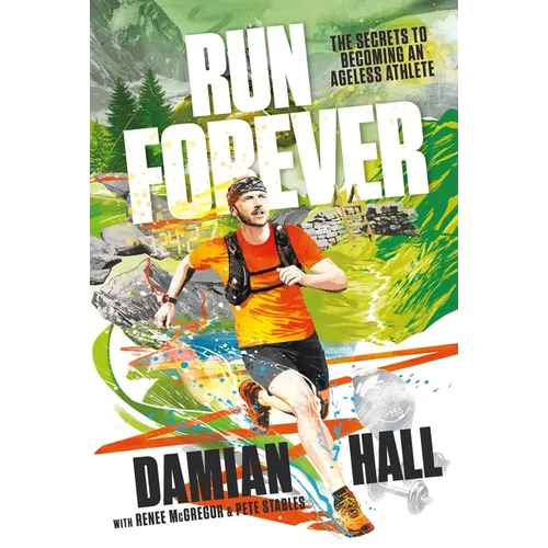 Run Forever: The Secrets to Becoming an Ageless Athlete