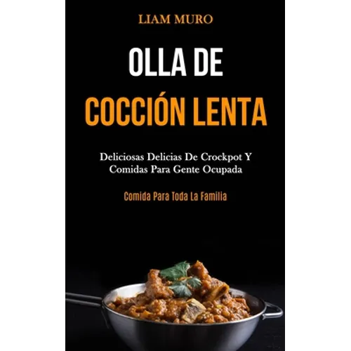 Olla De Cocción Lenta: Deliciosas delicias de crockpot y comidas para gente ocupada (Comida para toda la familia)