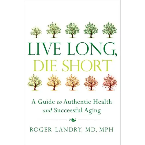 Live Long, Die Short: A Guide to Authentic Health and Successful Aging