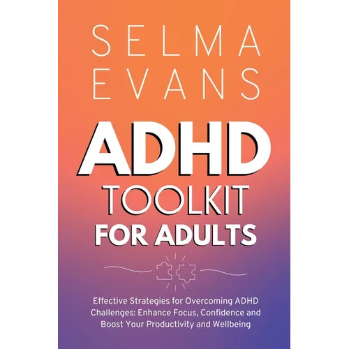 ADHD Toolkit for Adults: Effective Strategies for Overcoming ADHD Challenges: Enhance Focus, Confidence and Boost Your Productivity and Wellbei