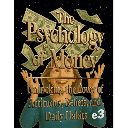 The Psychology of Money: Unlocking the Power of Attitudes, Beliefs, and Daily Habits