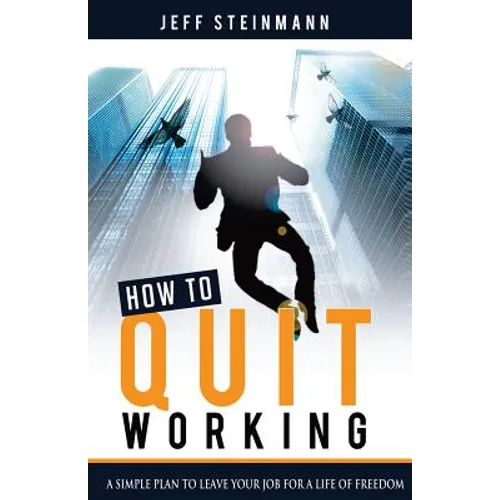 How To Quit Working: A Simple Plan to Leave Your Job for a Life of Freedom