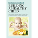 Building a Healthy Child: Food Introduction Nutritional Program-A Parent's Guide to Foundational Childhood Nutrition for Lifelong Health