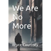 We Are No More