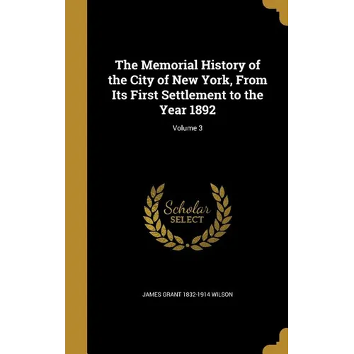 The Memorial History of the City of New York, From Its First Settlement to the Year 1892; Volume 3