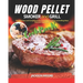 Wood Pellet Smoker and Grill Cookbook: The Ultimate and Complete Guide to Perfect Smoking and Grilling Meat, Fish and Vegetables