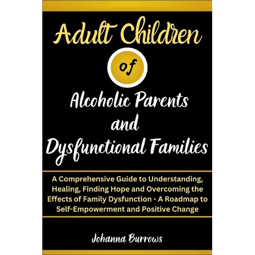 Adult Children of Alcoholic Parents and Dysfunctional Families: A Comprehensive Guide to Understanding, Healing, Finding Hope and Overcoming the Effec